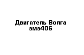 Двигатель Волга змз406